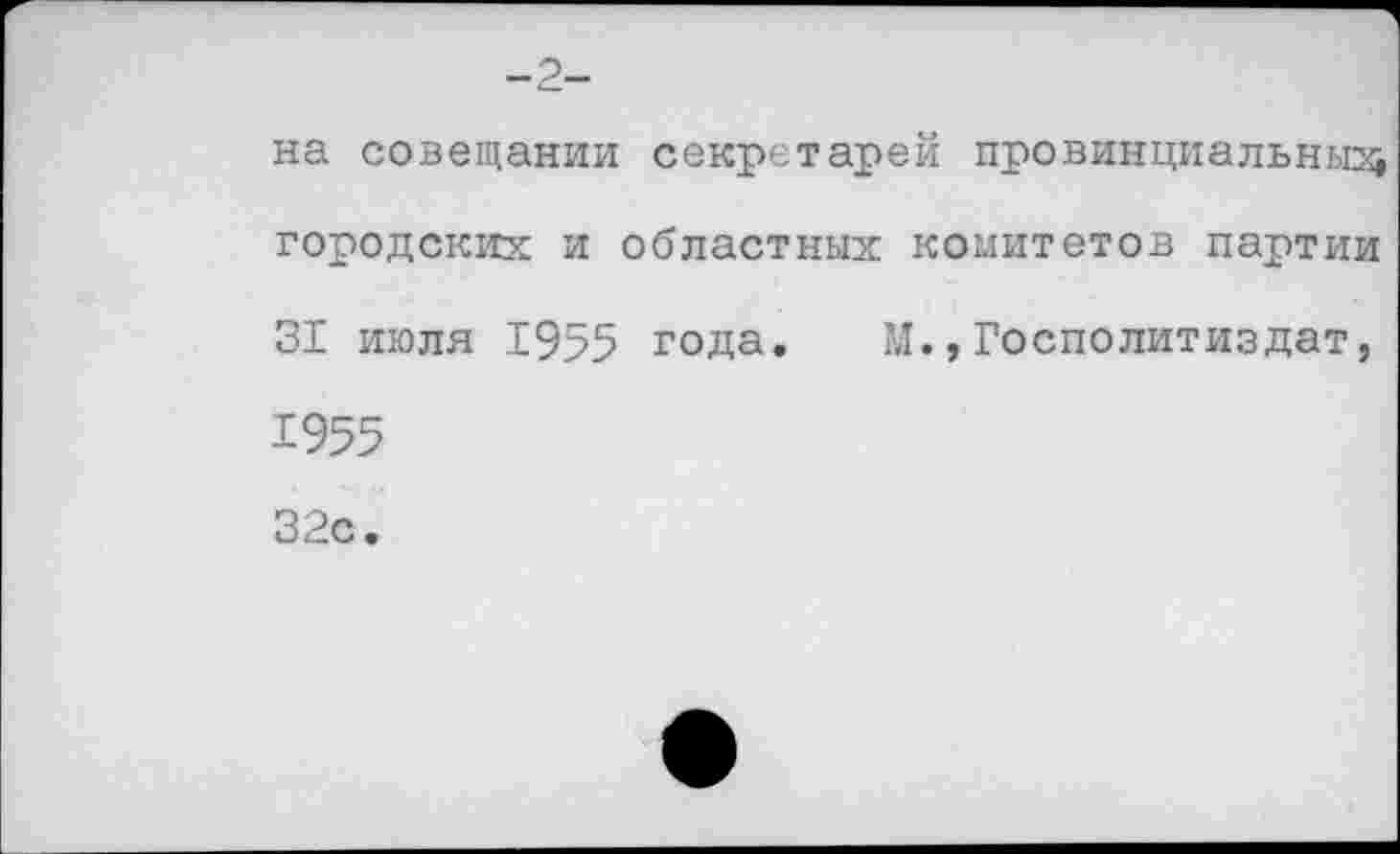 ﻿-2-
на совещании секретарей провинциальны^ городских и областных комитетов партии 31 июля 1955 года. М.,Госполитиздат, 1955 32с.